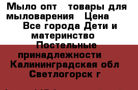 Мыло-опт - товары для мыловарения › Цена ­ 10 - Все города Дети и материнство » Постельные принадлежности   . Калининградская обл.,Светлогорск г.